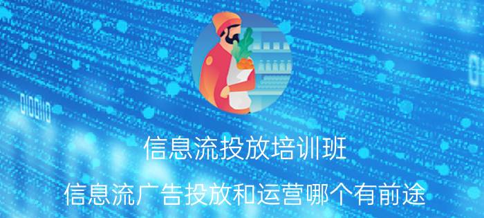 信息流投放培训班 信息流广告投放和运营哪个有前途？